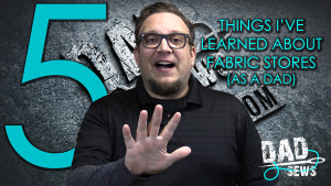 5 Things I've Learned While Shopping At Fabric Stores (as a Dad)