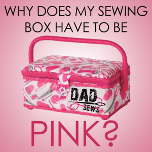 Why Does My Sewing Box Have To Be Pink? DadSews.com Sew. Fail. Repeat.