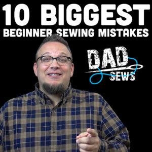 10 Biggest Sewing Mistakes Beginners Make with Dad Sews